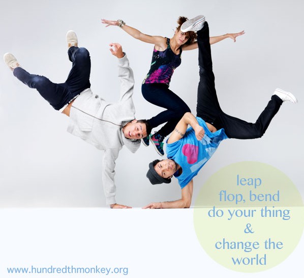Leap, Flop, Bend, Do Your Thing & Change the World - Hundredth Monkey.org